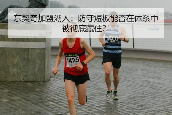 东契奇加盟湖人：防守短板能否在体系中被彻底藏住？